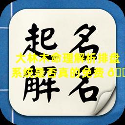 大林木命理解析排盘系统是否真的免费 🕊